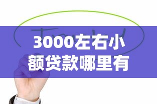 3000左右小额贷款哪里有？这几个靠谱渠道值得试试