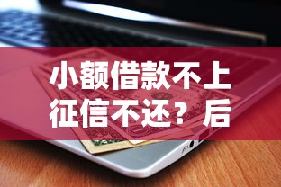 小额借款不上征信不还？后果比你想象的更严重！