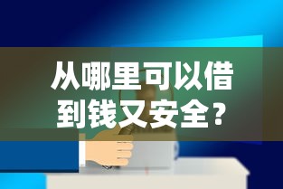 从哪里可以借到钱又安全？这5个靠谱渠道帮你解忧