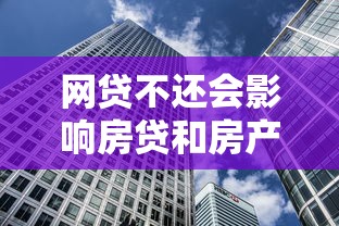 网贷不还会影响房贷和房产处置吗？这些后果要警惕
