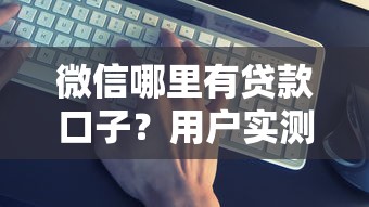 微信哪里有贷款口子？用户实测推荐这5个渠道