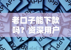 老口子能下款吗？资深用户亲测三大关键点