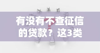 有没有不查征信的贷款？这3类渠道真的存在吗