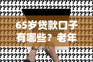 65岁贷款口子有哪些？老年人也能申请的低息方案盘点