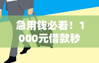 急用钱必看！1000元借款秒过的平台有哪些？这几个审核快、到账稳