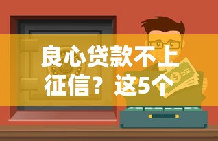 良心贷款不上征信？这5个隐藏渠道你可能还不知道！