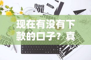 现在有没有下款的口子？真实渠道深度解析