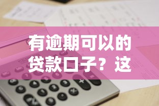 有逾期可以的贷款口子？这5个平台或许能帮到你