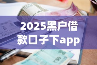 2025黑户借款口子下app真实测评！这几家平台竟然还能用