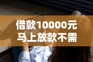 借款10000元马上放款不需要年龄？原来这几个平台这么方便！