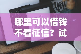 哪里可以借钱不看征信？试试这些方法