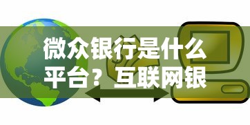 微众银行是什么平台？互联网银行贷款产品深度测评