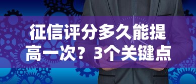 征信评分多久能提高一次？3个关键点决定贷款成功率