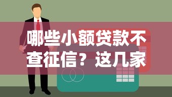 哪些小额贷款不查征信?这几家门槛低又好申请 哪些小额贷款不查征信?这几家门槛低又好申请