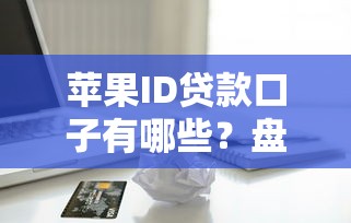 苹果ID贷款口子有哪些?盘点这几个平台靠谱又省心 苹果ID贷款口子有哪些?盘点这几个平台靠谱又省心
