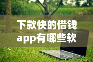 下款快的借钱app有哪些软件？实测5款靠谱平台推荐