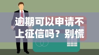 逾期可以申请不上征信吗?别慌先了解这几点 逾期可以申请不上征信吗?别慌先了解这几点