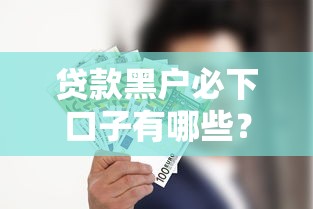 贷款黑户必下口子有哪些？这几个渠道或许能帮到你