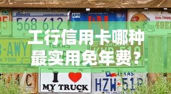 工行信用卡哪种最实用免年费？这3张“真香卡”闭眼入