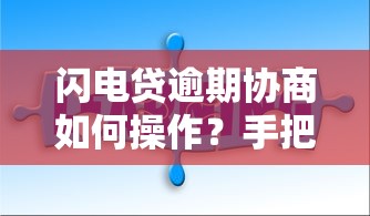 闪电贷逾期协商如何操作？手把手教你3步解决还款难题