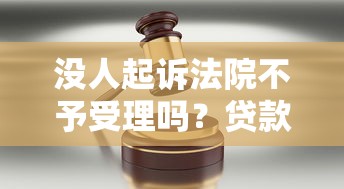 没人起诉法院不予受理吗？贷款纠纷必知的3大维权要点