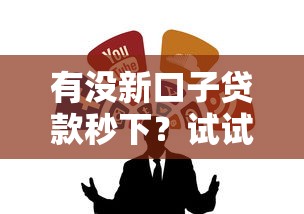 有没新口子贷款秒下？试试这几个靠谱渠道