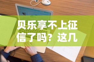 贝乐享不上征信了吗？这几点变化要弄清楚！