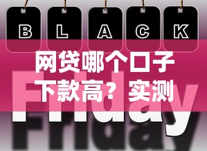网贷哪个口子下款高？实测5大平台额度对比+避坑指南