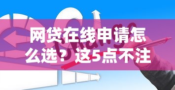 网贷在线申请怎么选？这5点不注意可能吃大亏