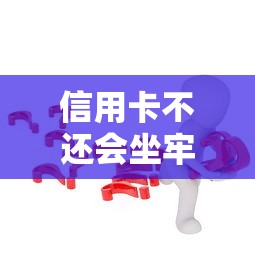 信用卡不还会坐牢吗？这几种情况可能涉及法律责任
