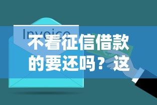 不看征信借款的要还吗？这几点必须提前搞明白