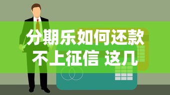 分期乐如何还款不上征信 这几点要注意了