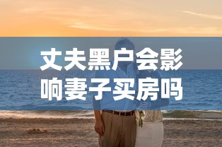 丈夫黑户会影响妻子买房吗？夫妻贷款必知的5个关键点