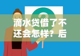滴水贷借了不还会怎样？后果有多严重？这3点必须提前知道