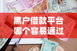 黑户借款平台哪个容易通过审核？实测3家避坑指南