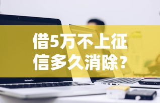 借5万不上征信多久消除？3个关键点帮你算清时间线