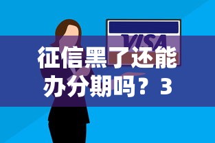 征信黑了还能办分期吗？3个实用方法帮你解决难题