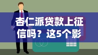 杏仁派贷款上征信吗？这5个影响信用的情况要当心