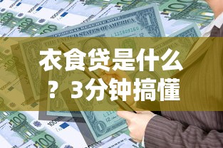衣食贷是什么？3分钟搞懂这个解决日常资金需求的贷款工具
