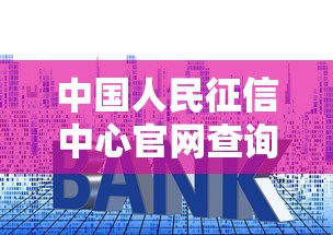 中国人民征信中心官网查询：手把手教你查征信，贷款审批前必做这一步！