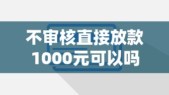 不审核直接放款1000元可以吗？这3个风险必须提前了解！