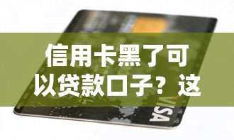 信用卡黑了可以贷款口子？这3个方法亲测有效