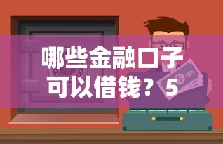 哪些金融口子可以借钱？5个正规渠道实测解析
