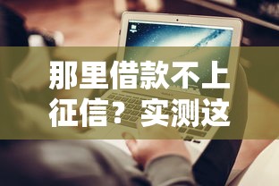 那里借款不上征信？实测这5个正规渠道最靠谱