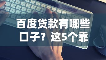 百度贷款有哪些口子？这5个靠谱平台申请攻略