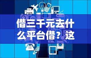 借三千元去什么平台借？这几个渠道审核快、门槛低