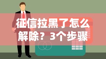 征信拉黑了怎么解除？3个步骤恢复信用记录