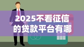 2025不看征信的贷款平台有哪些？这5个口碑好、下款快