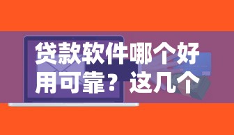 贷款软件哪个好用可靠？这几个平台靠谱吗？实测对比告诉你答案