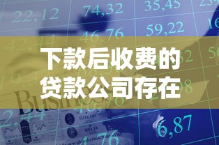 下款后收费的贷款公司存在吗？实测避坑指南